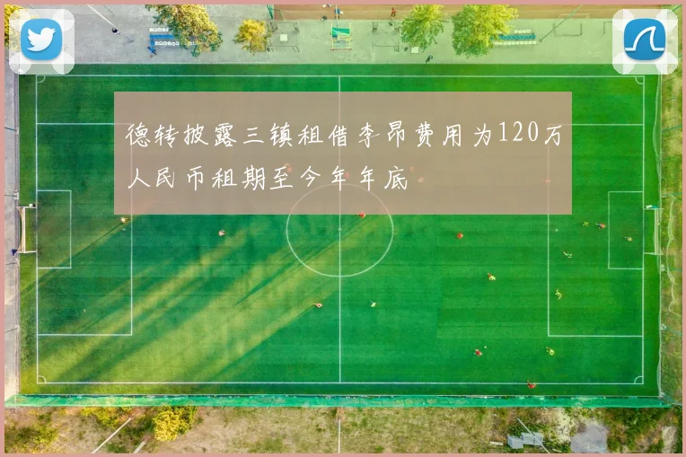 德转披露三镇租借李昂费用为120万人民币租期至今年年底